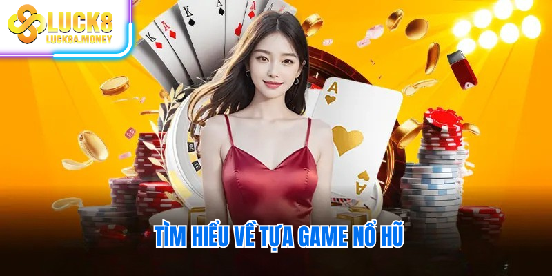 Tìm hiểu về tựa game nổ hũ